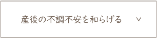 産後の不調不安を 和らげる